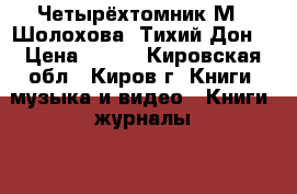 Четырёхтомник М.  Шолохова “Тихий Дон“ › Цена ­ 400 - Кировская обл., Киров г. Книги, музыка и видео » Книги, журналы   